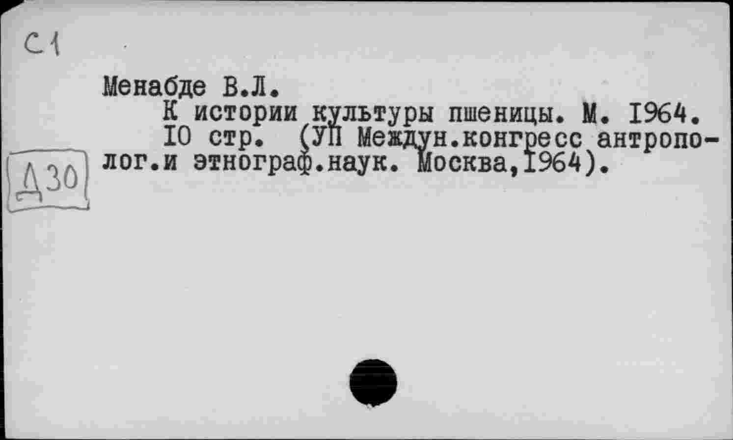 ﻿э
Менабде В.Л.
К истории культуры пшеницы. М. 1964.
10 стр. (УП Междун.конгресс антрополог.и этнограф.наук. Москва,1964).